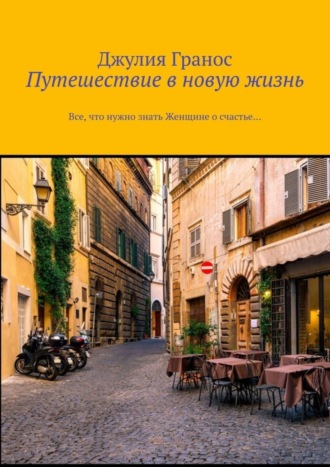 Путешествие в новую жизнь. Все, что нужно знать женщине о счастье…. 
