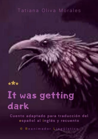 Tatiana Oliva Morales. It was getting dark. Cuento adaptado para traducci?n del espa?ol al ingl?s y recuento. © Reanimador Ling??stico