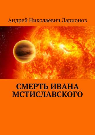 Андрей Николаевич Ларионов. Смерть Ивана Мстиславского