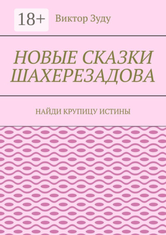 Виктор Зуду. Новые сказки Шахерезадова. Найди крупицу истины