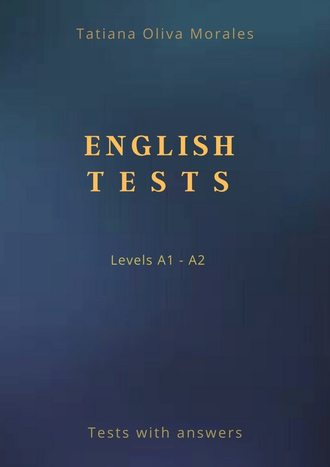 Tatiana Oliva Morales. English Tests. Levels A1—A2. Tests with answers