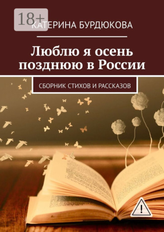 Катерина Бурдюкова. Люблю я осень позднюю в России. Сборник стихов и рассказов