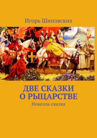 Игорь Дасиевич Шиповских. Две сказки о рыцарстве. Новелла-сказка