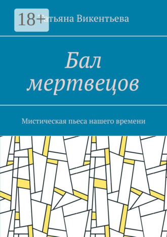 Бал мертвецов. Мистическая пьеса нашего времени. Татьяна Викентьева