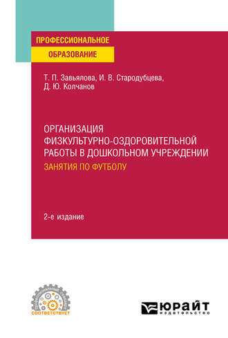 Татьяна Павловна Завьялова. Организация физкультурно-оздоровительной работы в дошкольном учреждении: занятия по футболу 2-е изд., испр. и доп. Учебное пособие для СПО