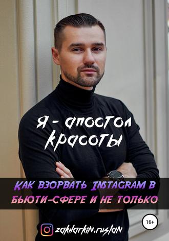 Я – Апостол красоты! Как взорвать Instagram в бьюти-сфере и не только. Руслан Захаркин