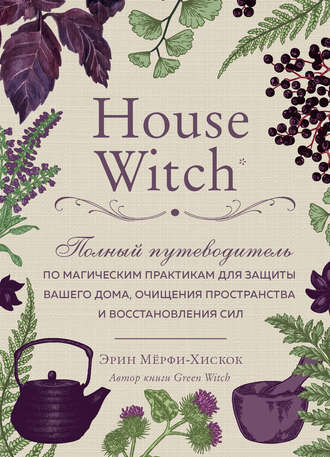 Эрин Мёрфи-Хискок. House Witch. Полный путеводитель по магическим практикам для защиты вашего дома, очищения пространства и восстановления сил