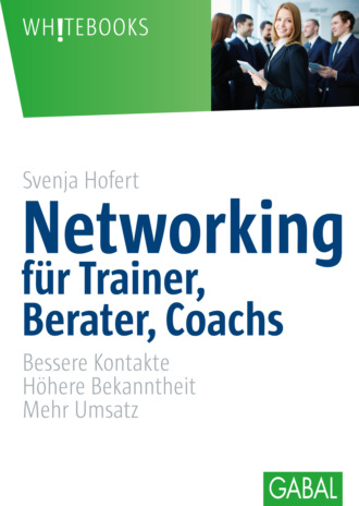 Svenja Hofert. Networking f?r Trainer, Berater, Coachs