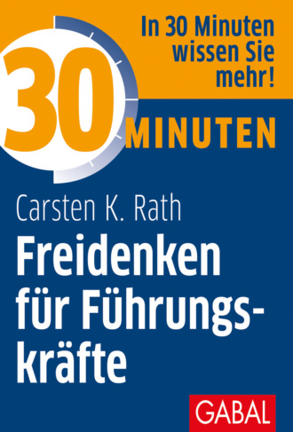 Carsten K. Rath. 30 Minuten Freidenken f?r F?hrungskr?fte