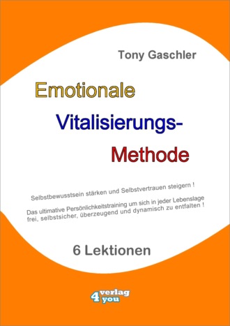 Tony Gaschler. EMOTIONALE VITALISIERUNGS-METHODE - Selbstbewusstsein st?rken und Selbstvertrauen steigern!