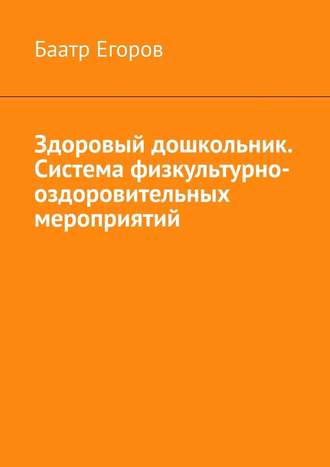 Баатр Егоров. Здоровый дошкольник. Система физкультурно-оздоровительных мероприятий