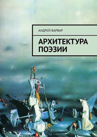 Андрей Варвар. Архитектура поэзии