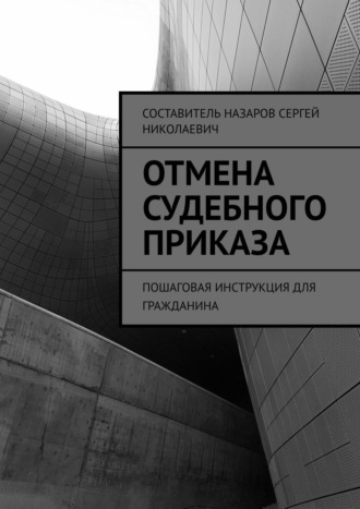 Сергей Назаров. Отмена судебного приказа. Пошаговая инструкция для гражданина