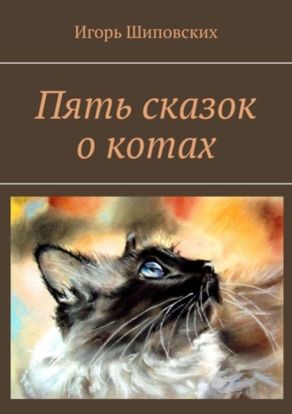 Игорь Дасиевич Шиповских. Пять сказок о котах