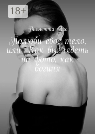 Виолетта Лис. Полюби свое тело, или Как выглядеть на фото, как богиня