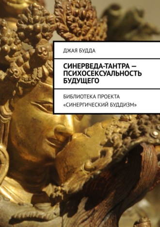 Джая Будда. Синерведа-тантра – психосексуальность будущего. Библиотека проекта «Синергический буддизм»