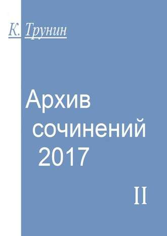 Константин Трунин. Архив сочинений – 2017. Часть II