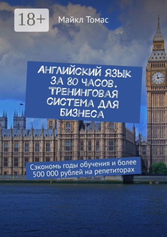 Английский язык за 80 часов. Тренинговая система для бизнеса. Сэкономь годы обучения и более 500 000 рублей на репетиторах. 
