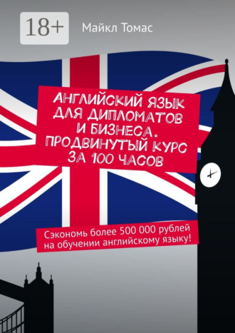 Английский язык для дипломатов и бизнеса. Продвинутый курс за 100 часов. Сэкономь более 500 000 рублей на обучении английскому языку!. 