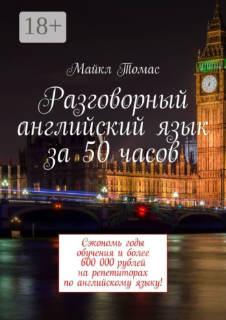 Разговорный английский язык за 50 часов. Сэкономь годы обучения и более 600 000 рублей на репетиторах по английскому языку!. 