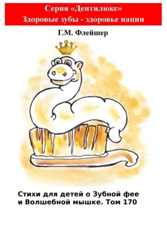 Григорий Михайлович Флейшер. Стихи для детей о Зубной фее и Волшебной мышке. Том 170. Серия «Дентилюкс». Здоровые зубы – здоровье нации