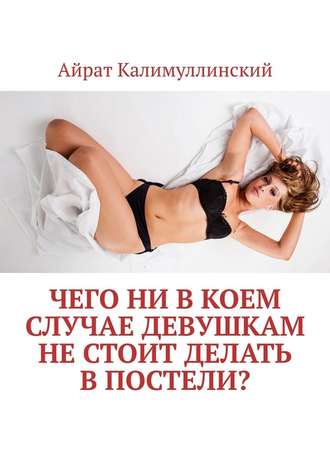 Айрат Калимуллинский. Чего ни в коем случае девушкам не стоит делать в постели?