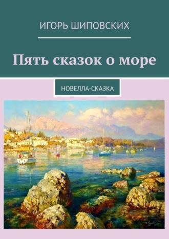 Игорь Дасиевич Шиповских. Пять сказок о море. Новелла-сказка