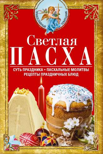 Сборник. Светлая Пасха. Суть праздника. Пасхальные молитвы. Рецепты праздничных блюд