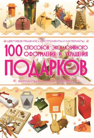 Анна Мурзина. 100 способов эксклюзивного оформления и украшения подарков