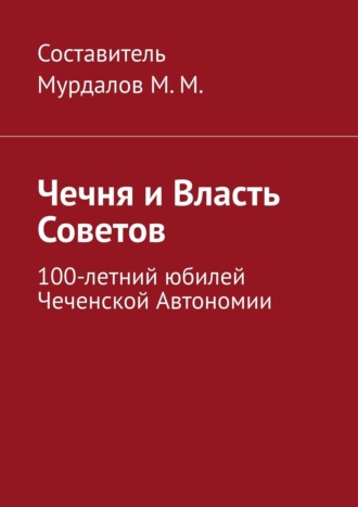 Муслим Махмедгириевич Мурдалов. Чечня и власть Советов. 100-летний юбилей Чеченской автономии