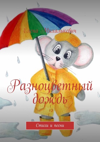 Елена Михалькевич. Разноцветный дождь. Стихи и песни