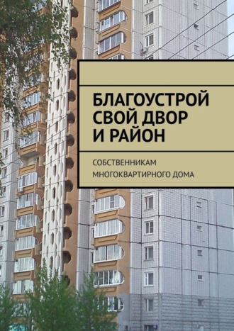Благоустрой свой двор и район. Собственникам многоквартирного дома. Татьяна Александровна Тонунц
