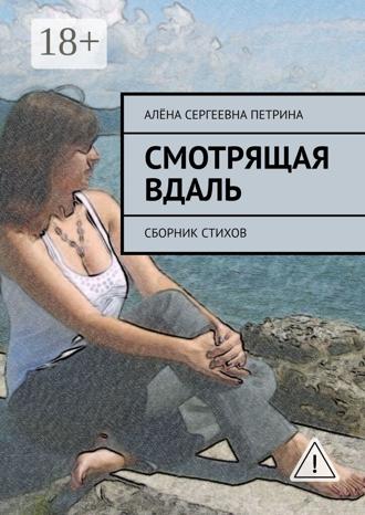Смотрящая вдаль. Сборник стихов. Алёна Сергеевна Петрина