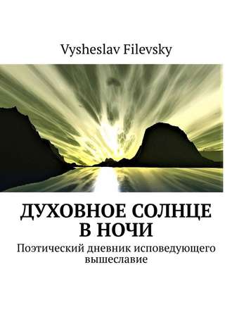 Vysheslav Filevsky. Духовное солнце в ночи. Поэтический дневник исповедующего вышеславие