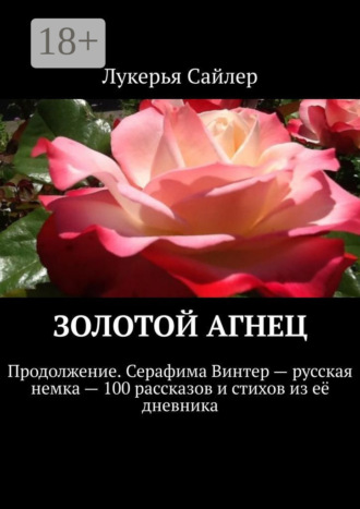 Лукерья Сайлер. Золотой Агнец. Продолжение. Серафима Винтер – русская немка – 100 рассказов и стихов из её дневника