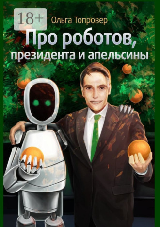 Ольга Топровер. Про роботов, президента и апельсины. Сборник научно-фантастических рассказов