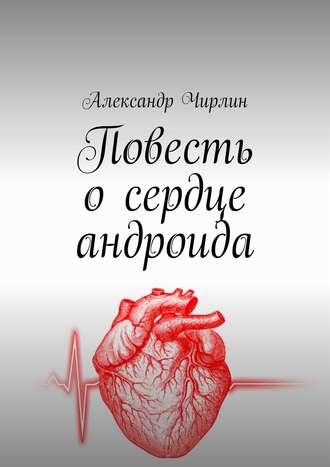 Александр Чирлин. Повесть о сердце андроида