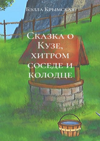 Бэлла Крымская. Сказка о Кузе, хитром соседе и колодце