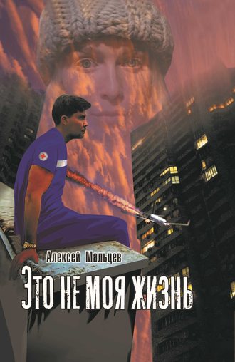 Алексей Мальцев. Это не моя жизнь