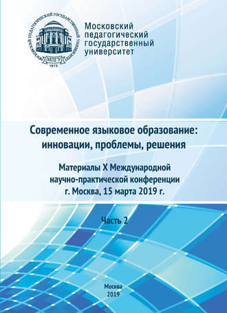 Сборник статей. Современное языковое образование: инновации, проблемы, решения. Часть 2. Материалы X Международной научно-практической конференции, г. Москва, 15 марта 2019 г.