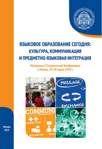 Языковое образование сегодня: культура, коммуникация и предметно-языковая интеграция. Материалы II Студенческой конференции (г. Москва, 29-30 марта 2019 г.). 