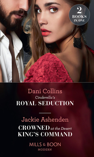 Dani Collins. Cinderella's Royal Seduction / Crowned At The Desert King's Command