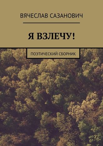 Вячеслав Сазанович. Я взлечу! Поэтический сборник