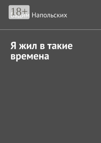 Я жил в такие времена. Вадим Напольских