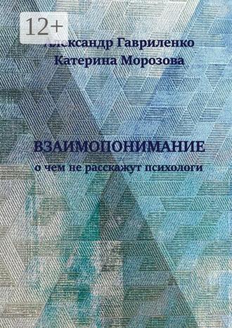 Взаимопонимание. О чем не расскажут психологи. Александр Гавриленко