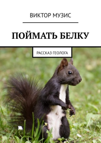 Виктор Музис. ПОЙМАТЬ БЕЛКУ. Рассказ геолога