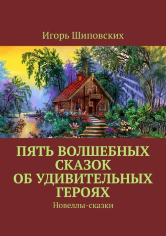 Пять волшебных сказок об удивительных героях. Новеллы-сказки. 