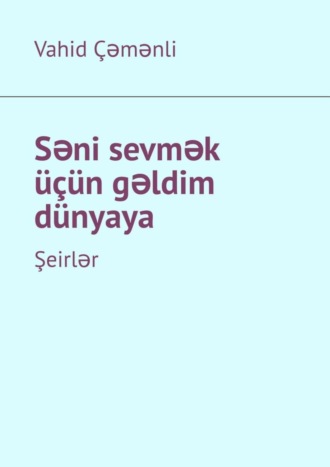 Vahid Çəmənli. Səni sevmək üçün gəldim dünyaya. Şeirlər