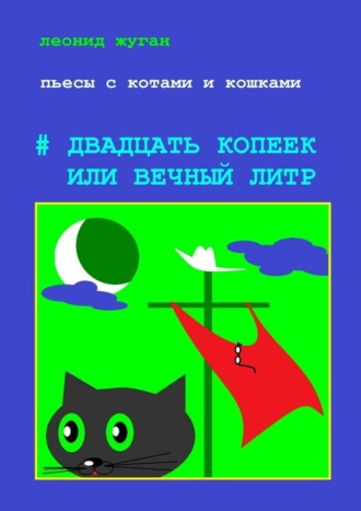 Леонид Жуган. Пьесы с котами и кошками #Двадцать копеек, или Вечный литр
