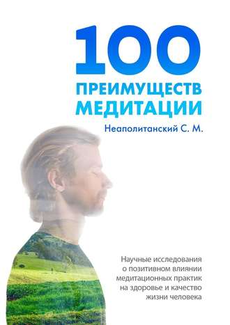 С. М. Неаполитанский. 100 преимуществ медитации. Научные исследования о позитивном влиянии медитационных практик на здоровье и качество жизни человека